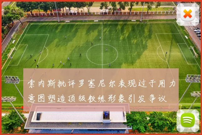 索内斯批评罗塞尼尔表现过于用力意图塑造顶级教练形象引发争议