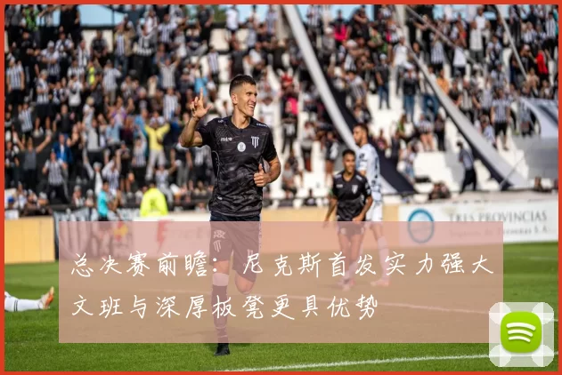 总决赛前瞻：尼克斯首发实力强大文班与深厚板凳更具优势