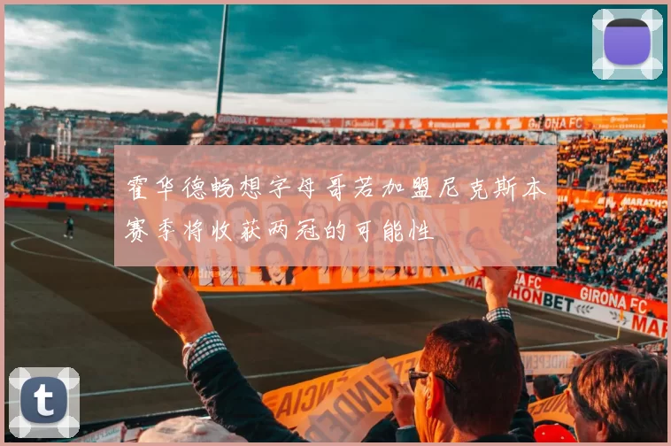 霍华德畅想字母哥若加盟尼克斯本赛季将收获两冠的可能性