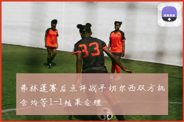 弗林蓬赛后点评战平切尔西双方机会均等1-1结果合理