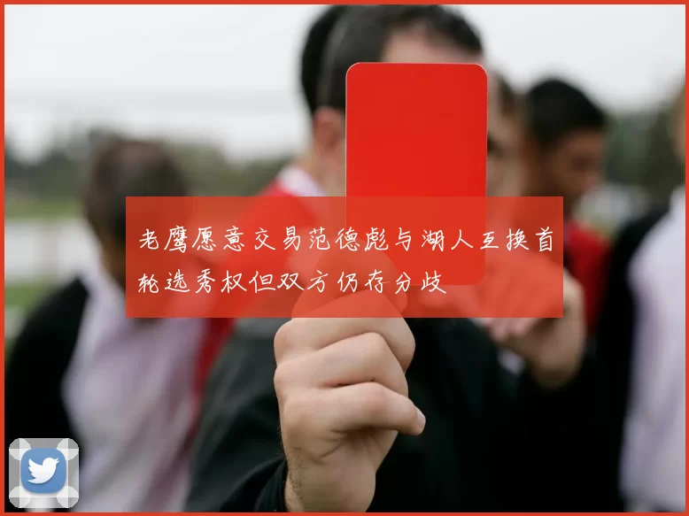 老鹰愿意交易范德彪与湖人互换首轮选秀权但双方仍存分歧