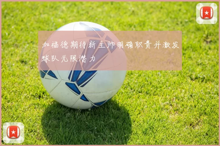 加福德期待新主帅明确职责并激发球队无限潜力