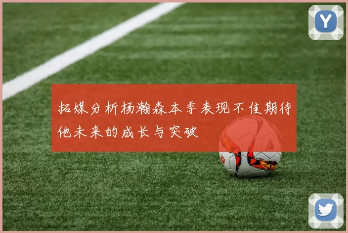拓媒分析杨瀚森本季表现不佳期待他未来的成长与突破