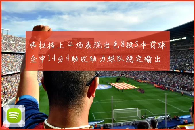 弗拉格上半场表现出色8投5中罚球全中14分4助攻助力球队稳定输出